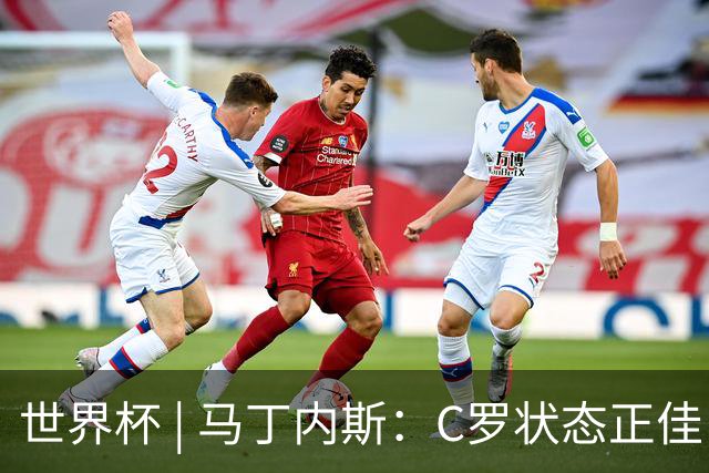 世界杯 | 马丁内斯：C罗状态正佳