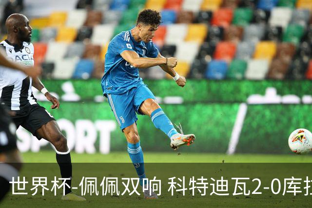 世界杯-佩佩双响 科特迪瓦2-0库拉索队史首进淘汰赛