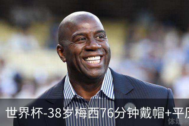 世界杯-38岁梅西76分钟戴帽+平历史纪录 阿根廷3-0阿尔及利亚