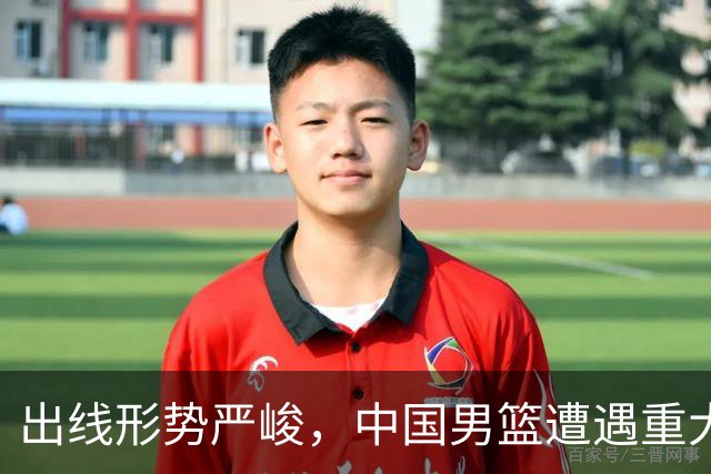 出线形势严峻，中国男篮遭遇重大挑战，理论机会愈发渺茫