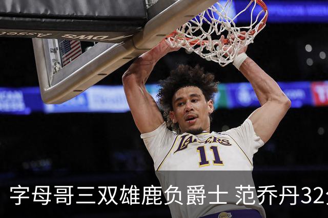 字母哥三双雄鹿负爵士 范乔丹32分热火克火箭
