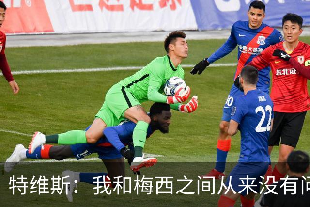 特维斯：我和梅西之间从来没有问题，他似乎总有写不完的新篇章