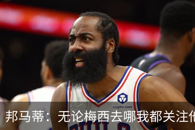 邦马蒂：无论梅西去哪我都关注他 亚马尔一上场西班牙就不一样了